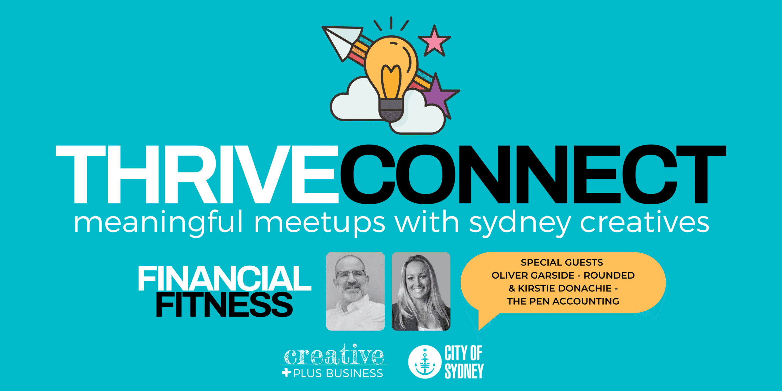 An event banner titled "THRIVE CONNECT: meaningful meetups with Sydney creatives." The background is a bright teal. At the top, there's a graphic of a lightbulb emerging from a cloud, surrounded by radiating lines, an arrow, and a star. Below the main title, a smaller section says "FINANCIAL FITNESS." To the right are two circular headshots: a man with short grey hair and glasses, and a woman with long blonde hair smiling. Next to their photos, a speech bubble lists "Special Guests Oliver Garside and Kirstie Donachie". At the bottom, two logos are displayed: "Creative Plus Business" and "City of Sydney."