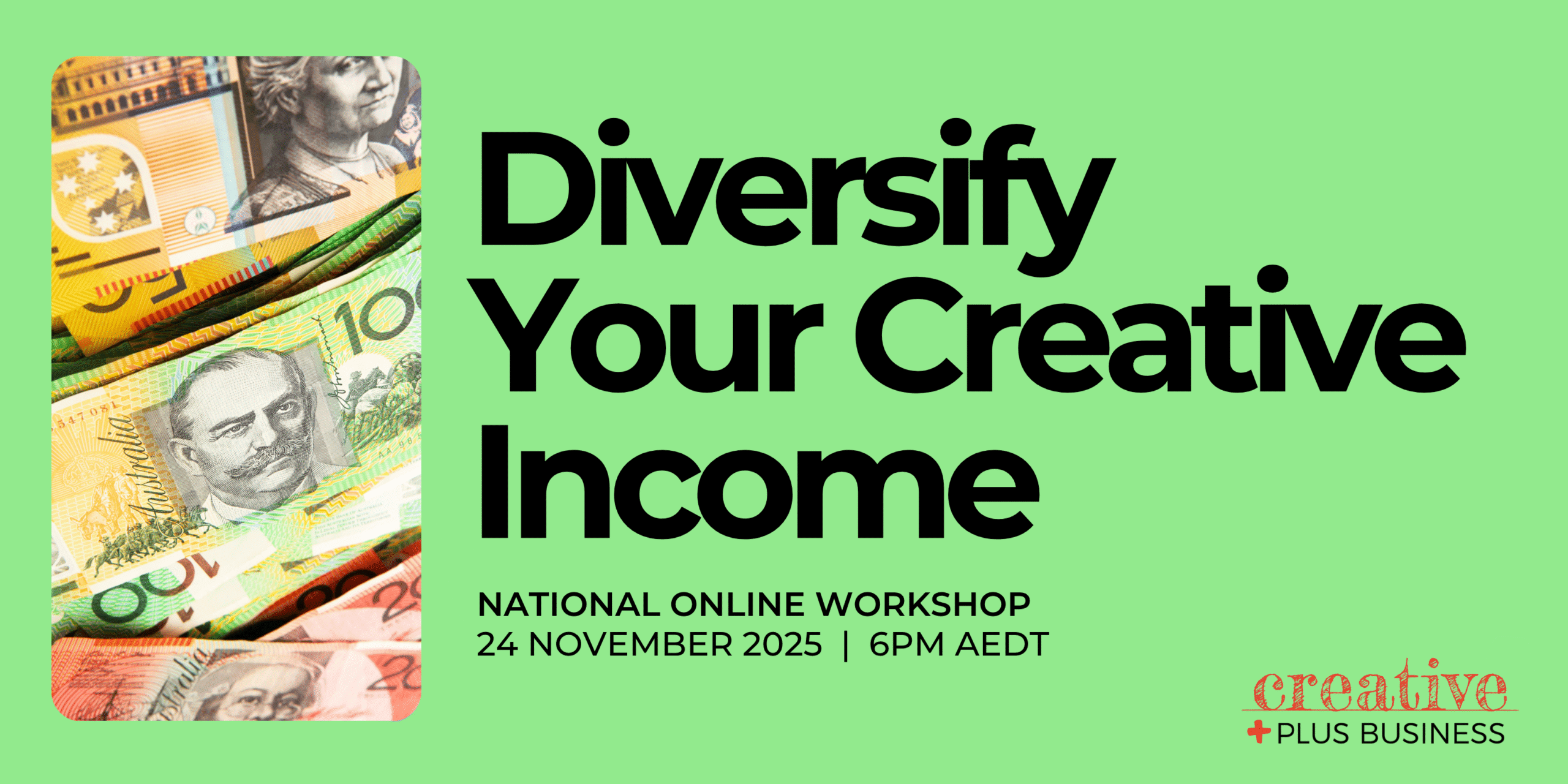 A green banner advertises an online workshop titled "Diversify Your Creative Income." On the left, a vertical panel displays various denominations of Australian banknotes. Below the main title, smaller text reads "NATIONAL ONLINE WORKSHOP" and "24 NOVEMBER 2025 | 6PM AEDT." In the bottom right corner, a logo for "creative + PLUS BUSINESS" is visible.