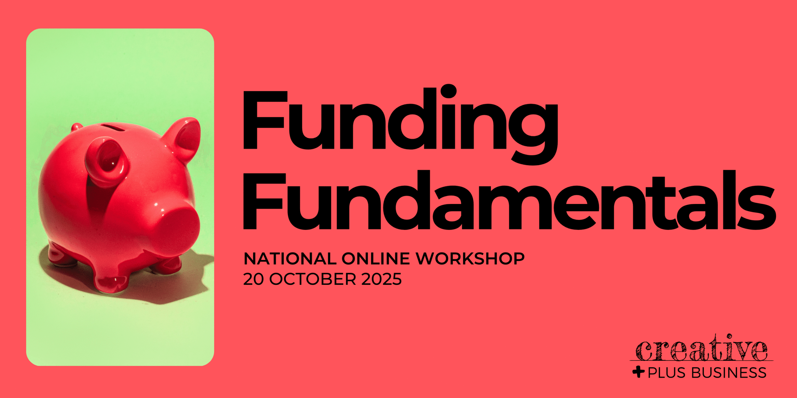 Online workshop banner: "Funding Fundamentals," National Online Workshop, 20 October 2025, presented by Creative Plus Business. Image shows a red piggy bank, symbolizing funding and finance.
