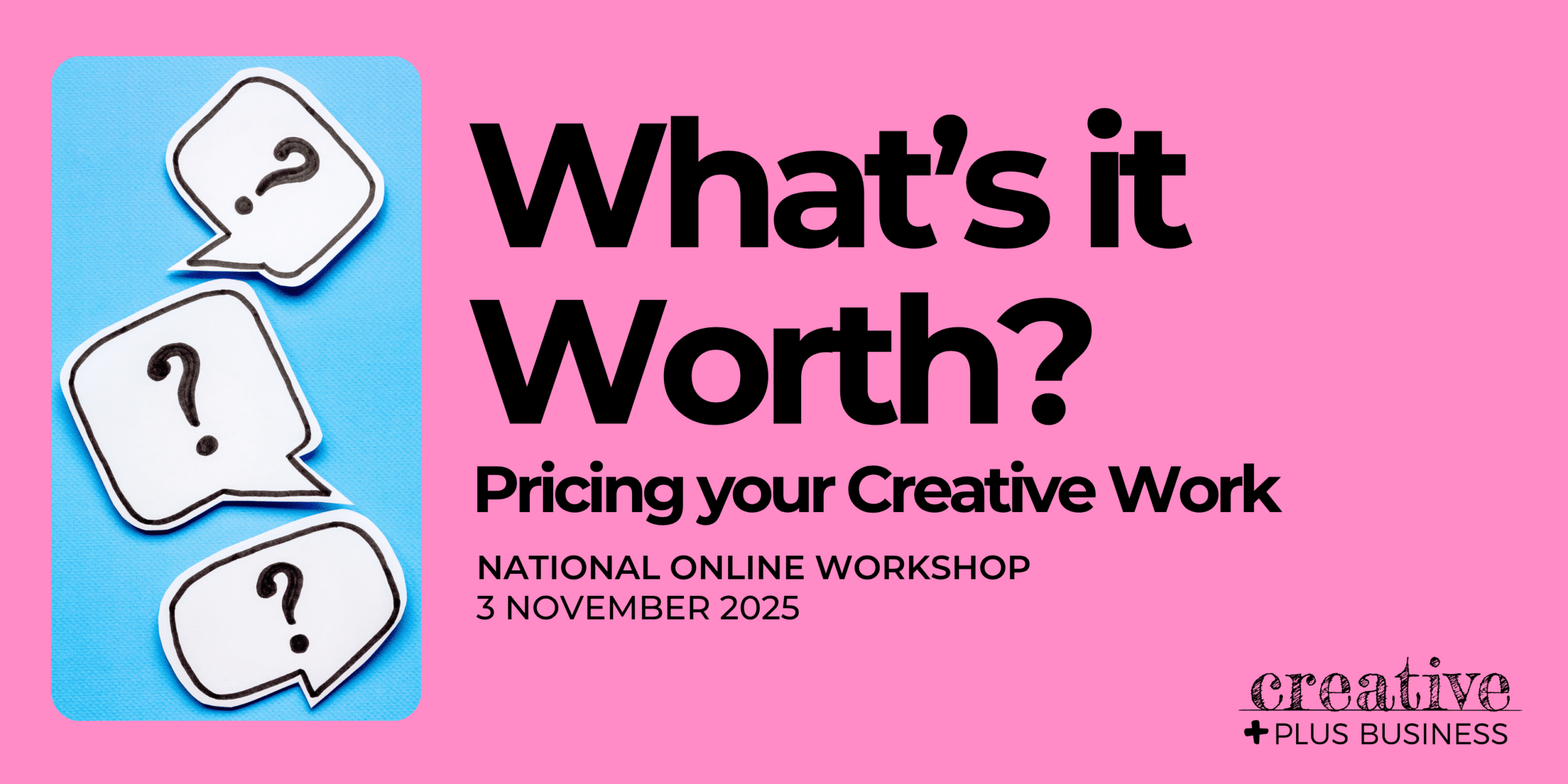 Banner for an online workshop for creative professionals and artists called "What's it Worth? Pricing your Creative Work," National Online Workshop, 3 November 2025, presented by Creative Plus Business. Image shows question marks, symbolizing pricing and valuation.