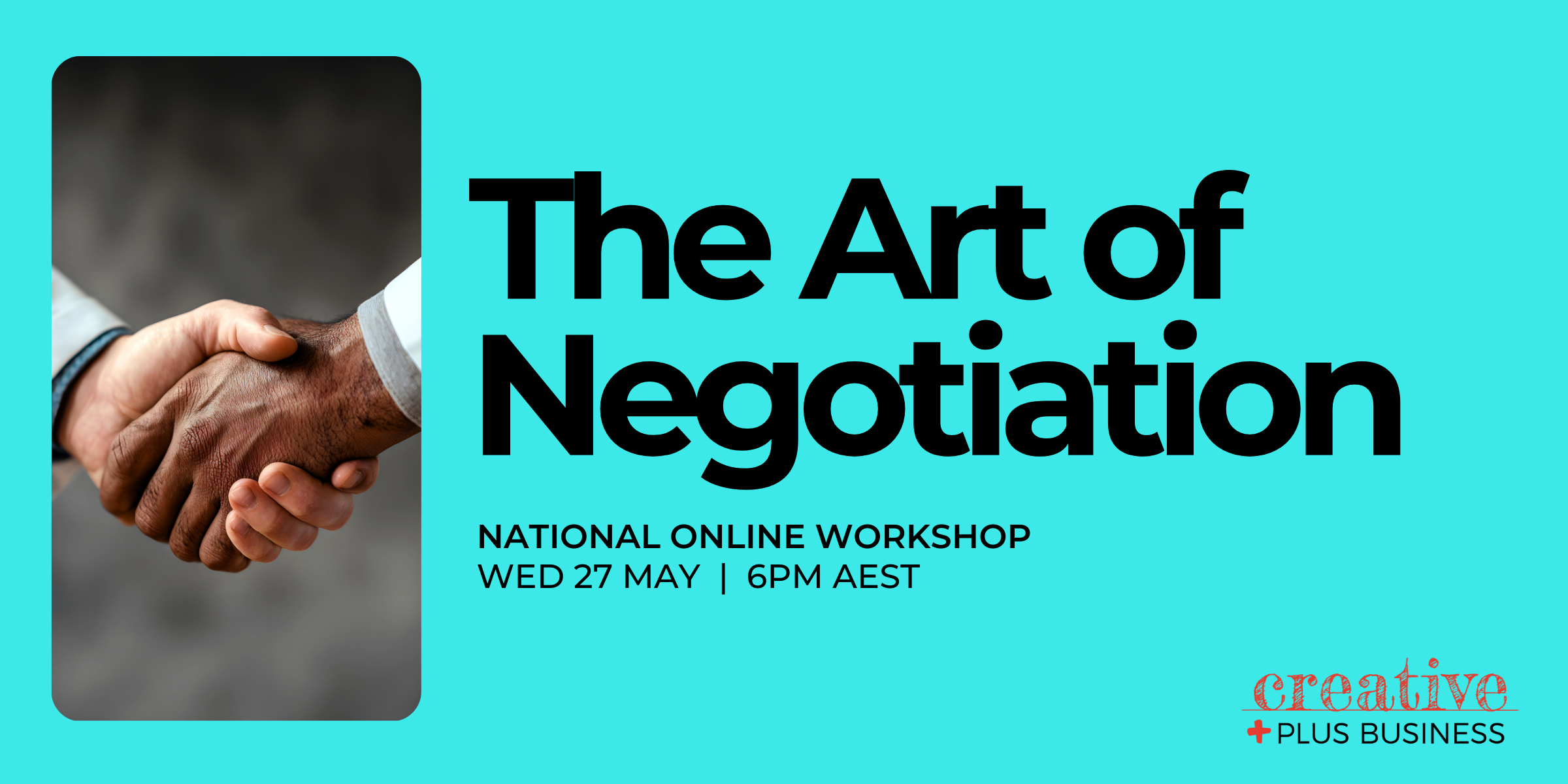 The Art of Negotiation national online workshop for the creative industries, illustrating a professional handshake on a turquoise background. Hosted by Creative Plus Business on Tuesday 27 May at 6pm AEST.